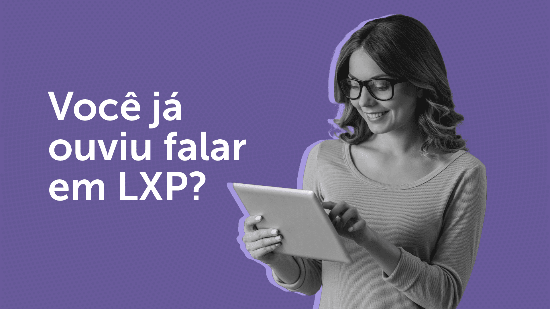 Você já ouviu falar em LXP?